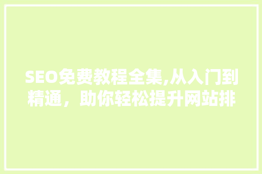 SEO免费教程全集,从入门到精通，助你轻松提升网站排名 百度SEO