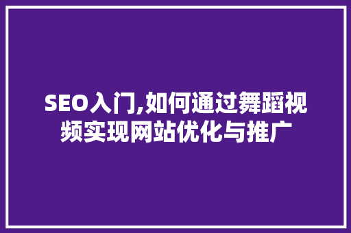 SEO入门,如何通过舞蹈视频实现网站优化与推广 搜狗SEO