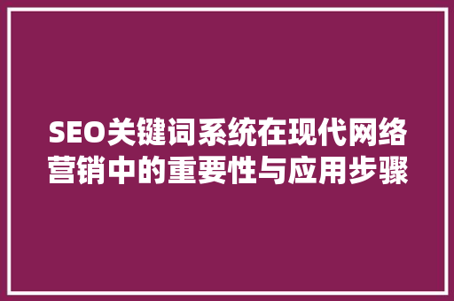 SEO关键词系统在现代网络营销中的重要性与应用步骤 网站建设公司