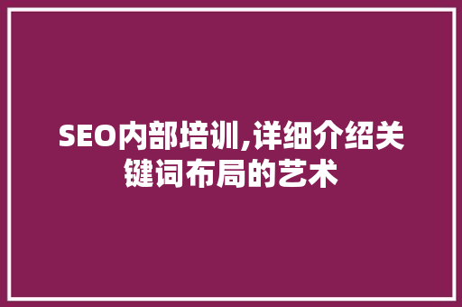 SEO内部培训,详细介绍关键词布局的艺术 网站建设公司