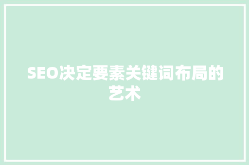 SEO决定要素关键词布局的艺术 SEO关键词