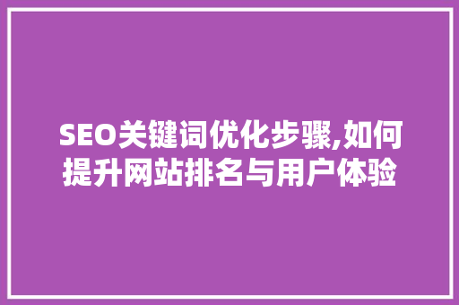 SEO关键词优化步骤,如何提升网站排名与用户体验 搜狗SEO