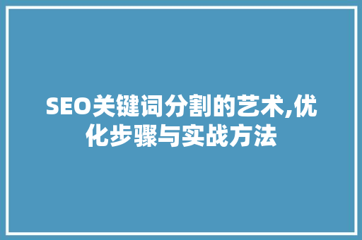 SEO关键词分割的艺术,优化步骤与实战方法 神马SEO
