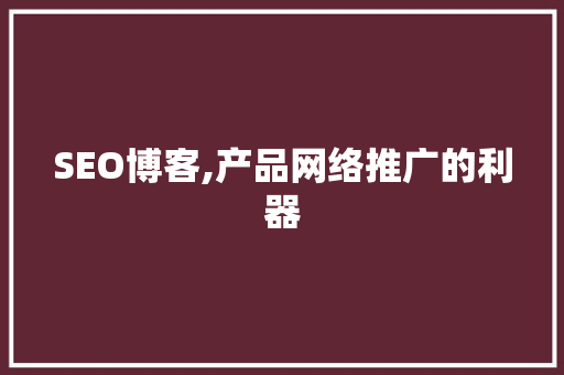 SEO博客,产品网络推广的利器 百度SEO
