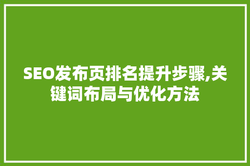 SEO发布页排名提升步骤,关键词布局与优化方法 神马SEO