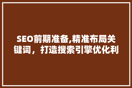 SEO前期准备,精准布局关键词，打造搜索引擎优化利器 网站建设公司