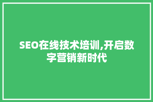 SEO在线技术培训,开启数字营销新时代 网站建设公司