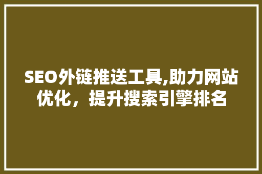SEO外链推送工具,助力网站优化，提升搜索引擎排名 SEO关键词