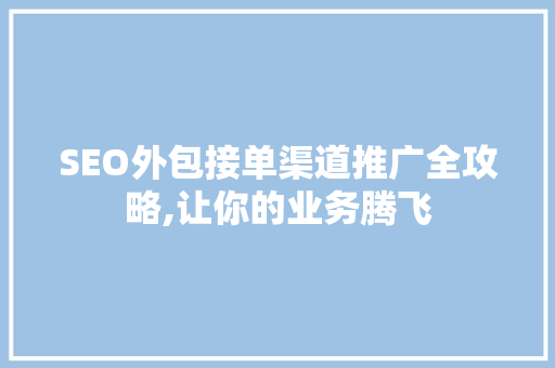 SEO外包接单渠道推广全攻略,让你的业务腾飞 神马SEO