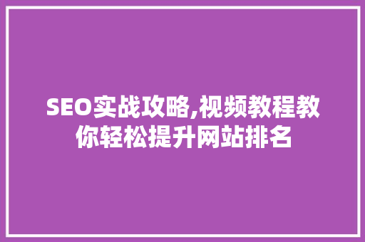 SEO实战攻略,视频教程教你轻松提升网站排名 神马SEO