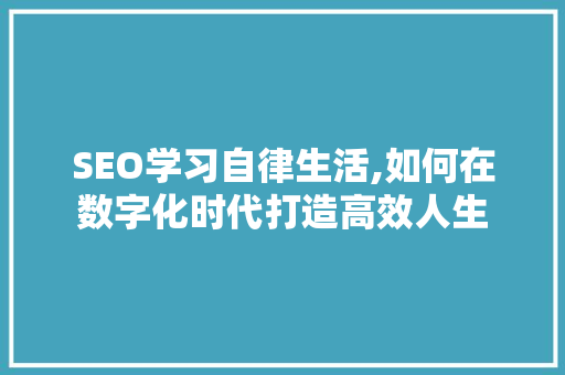 SEO学习自律生活,如何在数字化时代打造高效人生 网站建设公司