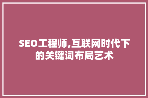 SEO工程师,互联网时代下的关键词布局艺术