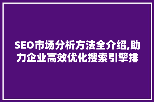 SEO市场分析方法全介绍,助力企业高效优化搜索引擎排名