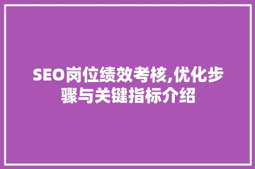 SEO岗位绩效考核,优化步骤与关键指标介绍