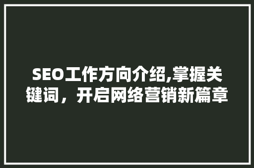 SEO工作方向介绍,掌握关键词，开启网络营销新篇章 神马SEO