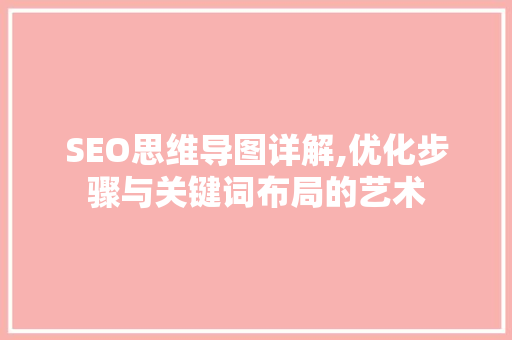 SEO思维导图详解,优化步骤与关键词布局的艺术