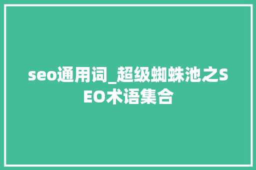 seo通用词_超级蜘蛛池之SEO术语集合 seo通用词_超级蜘蛛池之SEO术语集合 必应SEO