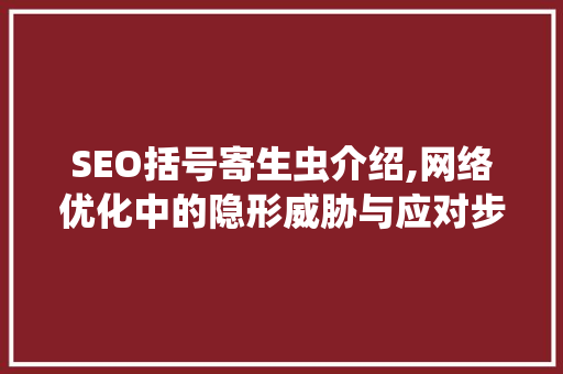 SEO括号寄生虫介绍,网络优化中的隐形威胁与应对步骤