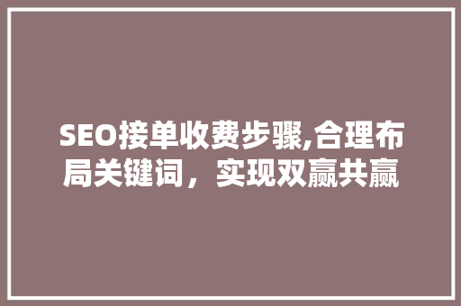 SEO接单收费步骤,合理布局关键词，实现双赢共赢 百度SEO