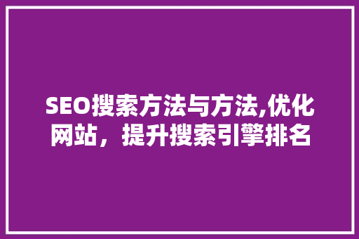 SEO搜索方法与方法,优化网站，提升搜索引擎排名 百度SEO