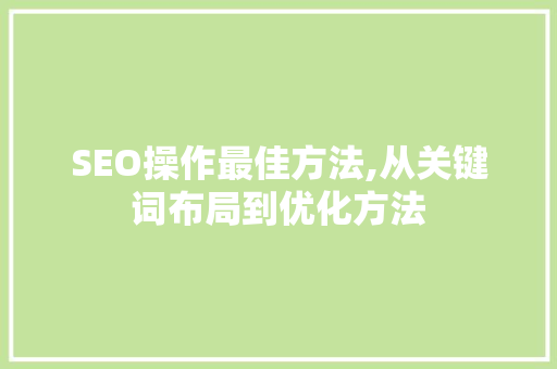 SEO操作最佳方法,从关键词布局到优化方法 百度SEO
