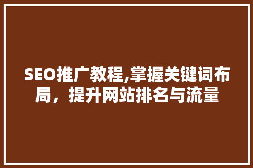 SEO推广教程,掌握关键词布局，提升网站排名与流量 SEO关键词
