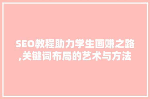 SEO教程助力学生画赚之路,关键词布局的艺术与方法