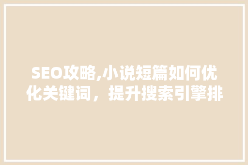SEO攻略,小说短篇如何优化关键词，提升搜索引擎排名 神马SEO