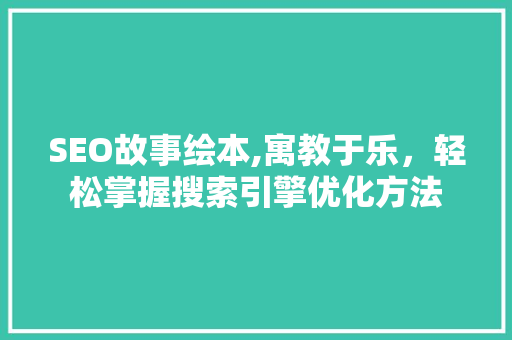 SEO故事绘本,寓教于乐，轻松掌握搜索引擎优化方法 搜狗SEO