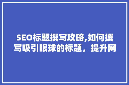 SEO标题撰写攻略,如何撰写吸引眼球的标题，提升网站流量