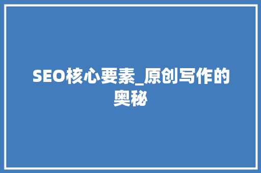 SEO核心要素_原创写作的奥秘 必应SEO