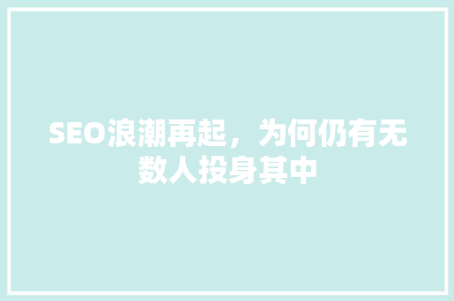 SEO浪潮再起，为何仍有无数人投身其中
