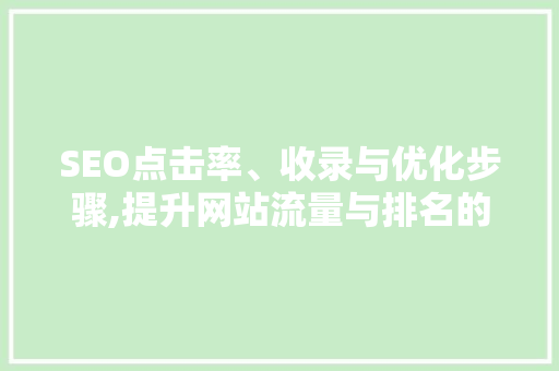 SEO点击率、收录与优化步骤,提升网站流量与排名的关键 百度SEO