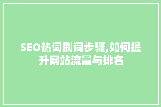 SEO热词刷词步骤,如何提升网站流量与排名 SEO关键词