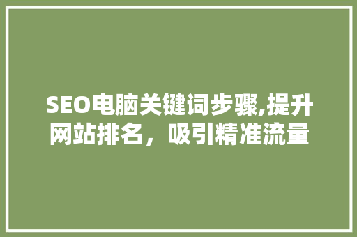 SEO电脑关键词步骤,提升网站排名，吸引精准流量 百度SEO