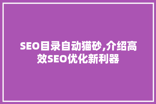 SEO目录自动猫砂,介绍高效SEO优化新利器 搜狗SEO