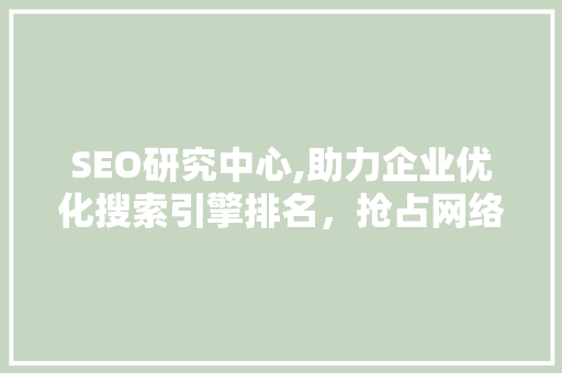 SEO研究中心,助力企业优化搜索引擎排名，抢占网络营销制高点 搜狗SEO