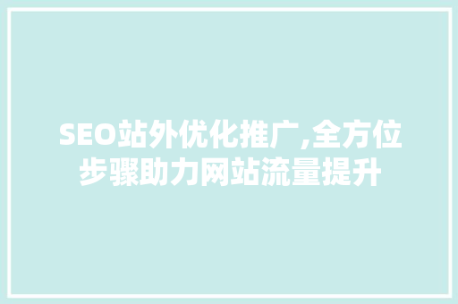 SEO站外优化推广,全方位步骤助力网站流量提升 神马SEO