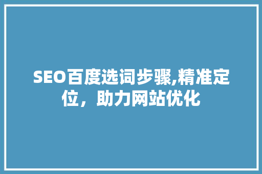 SEO百度选词步骤,精准定位，助力网站优化