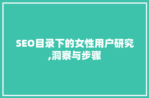 SEO目录下的女性用户研究,洞察与步骤 搜狗SEO