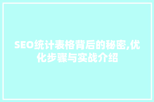 SEO统计表格背后的秘密,优化步骤与实战介绍 神马SEO