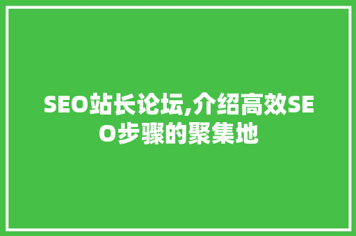 SEO站长论坛,介绍高效SEO步骤的聚集地 搜狗SEO