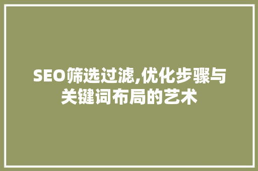 SEO筛选过滤,优化步骤与关键词布局的艺术 网站建设公司