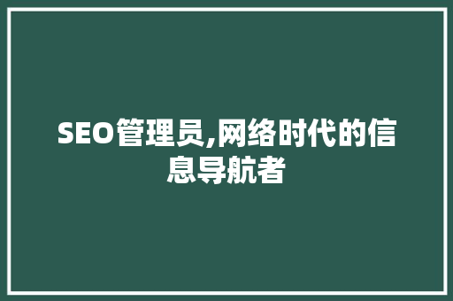 SEO管理员,网络时代的信息导航者