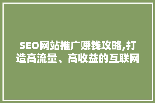 SEO网站推广赚钱攻略,打造高流量、高收益的互联网平台