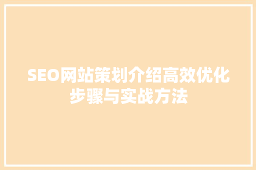 SEO网站策划介绍高效优化步骤与实战方法 神马SEO