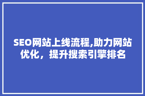 SEO网站上线流程,助力网站优化，提升搜索引擎排名 神马SEO