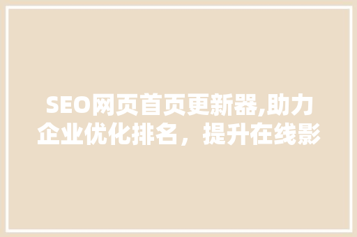 SEO网页首页更新器,助力企业优化排名，提升在线影响力 搜狗SEO