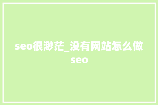 seo很渺茫_没有网站怎么做seo seo很渺茫_没有网站怎么做seo 搜狗SEO