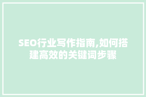 SEO行业写作指南,如何搭建高效的关键词步骤 网站建设公司